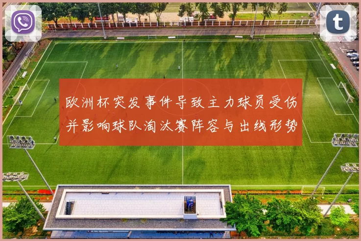 欧洲杯突发事件导致主力球员受伤并影响球队淘汰赛阵容与出线形势