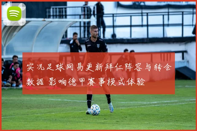 实况足球网易更新拜仁阵容与转会数据 影响德甲赛事模式体验