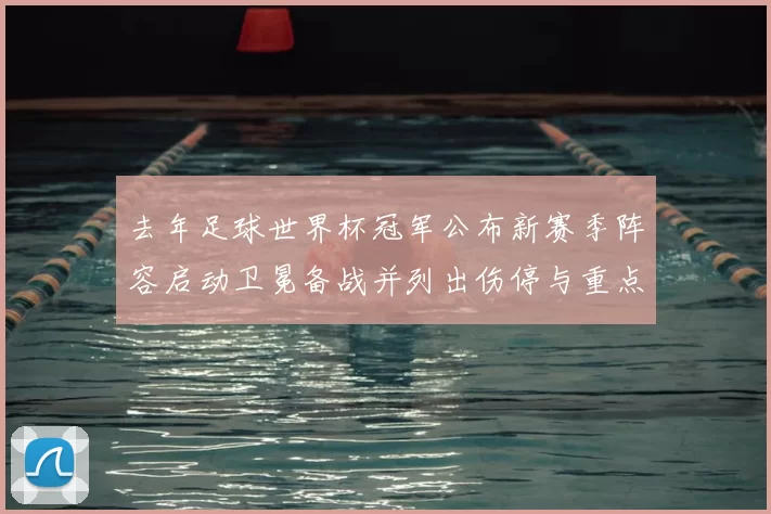 去年足球世界杯冠军公布新赛季阵容启动卫冕备战并列出伤停与重点引援影响