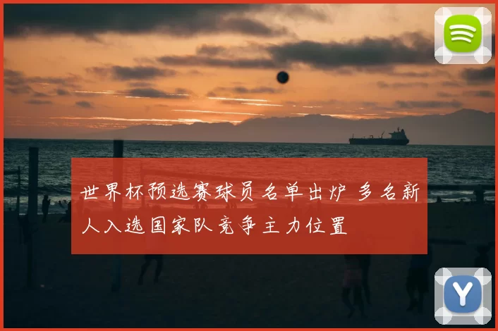 世界杯预选赛球员名单出炉 多名新人入选国家队竞争主力位置