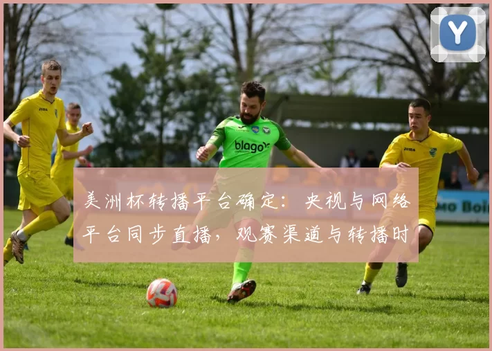 美洲杯转播平台确定:央视与网络平台同步直播,观赛渠道与转播时间详解