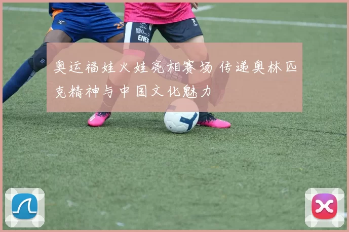 奥运福娃火娃亮相赛场 传递奥林匹克精神与中国文化魅力