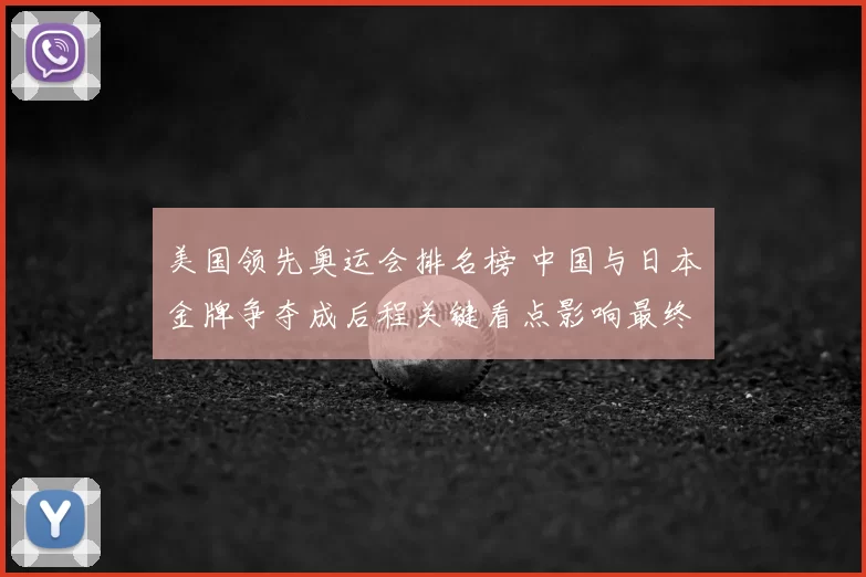 美国领先奥运会排名榜 中国与日本金牌争夺成后程关键看点影响最终奖牌榜
