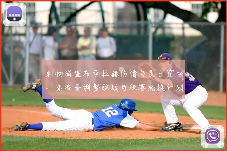 利物浦宣布萨拉赫伤情与复出窗口，克洛普调整欧战与联赛轮换计划