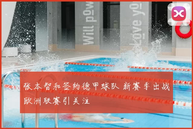 张本智和签约德甲球队 新赛季出战欧洲联赛引关注