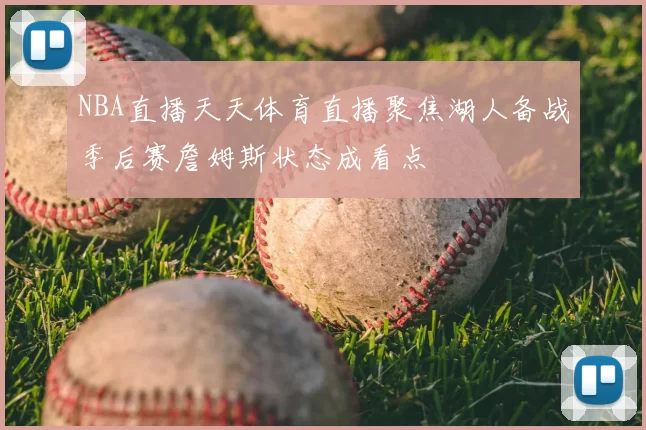 NBA直播天天体育直播聚焦湖人备战季后赛詹姆斯状态成看点