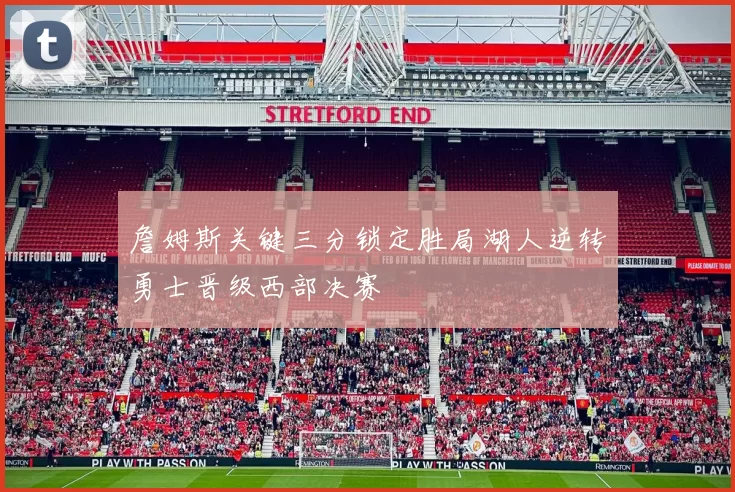 詹姆斯关键三分锁定胜局湖人逆转勇士晋级西部决赛