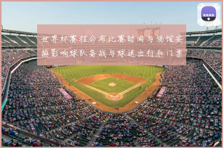 世界杯赛程公布比赛时间与场馆安排影响球队备战与球迷出行和门票销售