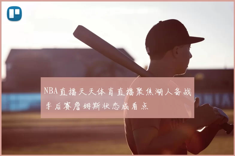 NBA直播天天体育直播聚焦湖人备战季后赛詹姆斯状态成看点