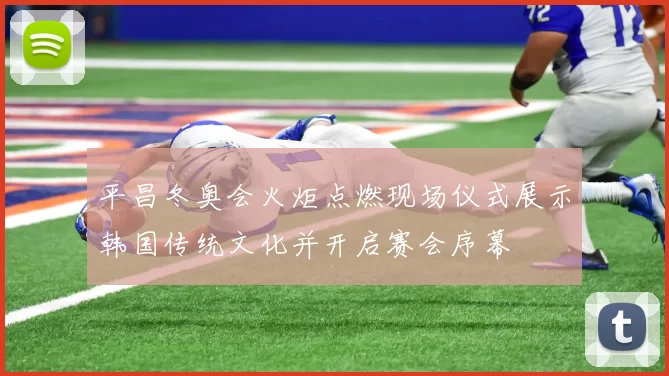 平昌冬奥会火炬点燃现场仪式展示韩国传统文化并开启赛会序幕