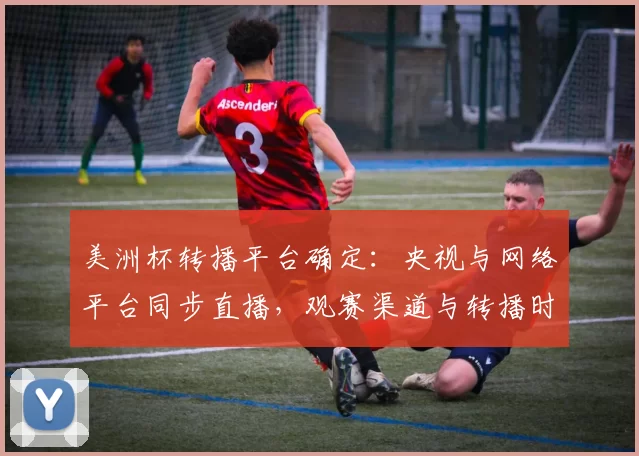 美洲杯转播平台确定:央视与网络平台同步直播,观赛渠道与转播时间详解