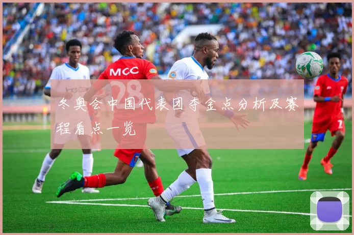 冬奥会中国代表团夺金点分析及赛程看点一览