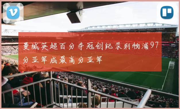 曼城英超百分夺冠创纪录利物浦97分亚军成最高分亚军