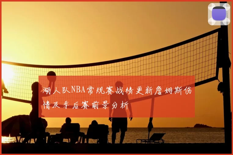 湖人队NBA常规赛战绩更新詹姆斯伤情及季后赛前景分析