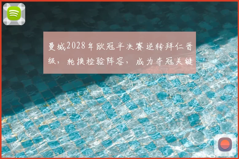 曼城2028年欧冠半决赛逆转拜仁晋级，轮换检验阵容，成为夺冠关键