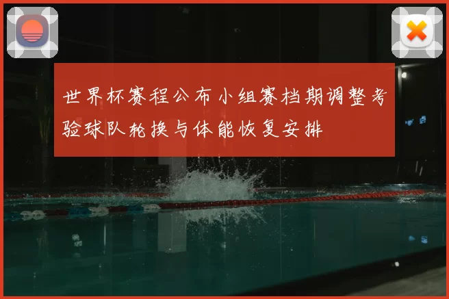世界杯赛程公布小组赛档期调整考验球队轮换与体能恢复安排