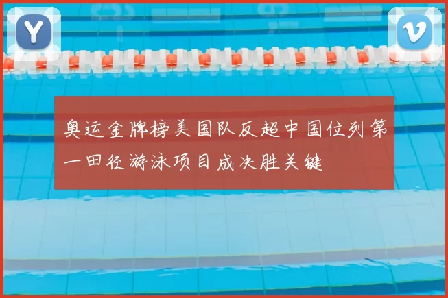 奥运金牌榜美国队反超中国位列第一田径游泳项目成决胜关键