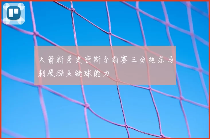 火箭新秀史密斯季前赛三分绝杀马刺展现关键球能力