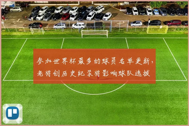 参加世界杯最多的球员名单更新，老将创历史纪录将影响球队选拔