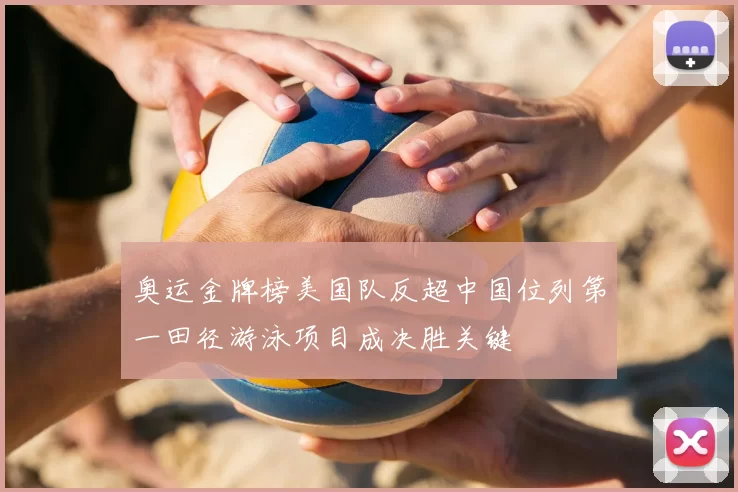 奥运金牌榜美国队反超中国位列第一田径游泳项目成决胜关键