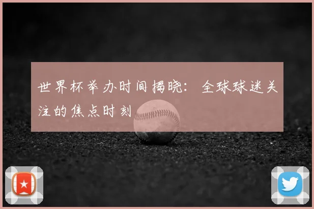 世界杯举办时间揭晓：全球球迷关注的焦点时刻