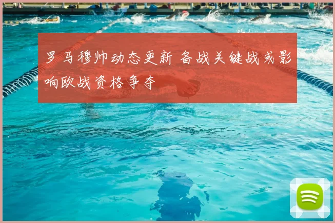 罗马穆帅动态更新 备战关键战或影响欧战资格争夺