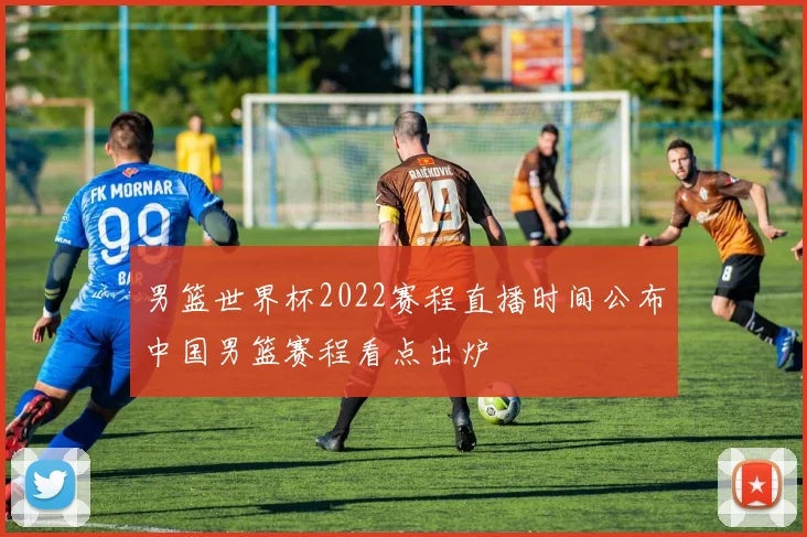 男篮世界杯2022赛程直播时间公布中国男篮赛程看点出炉