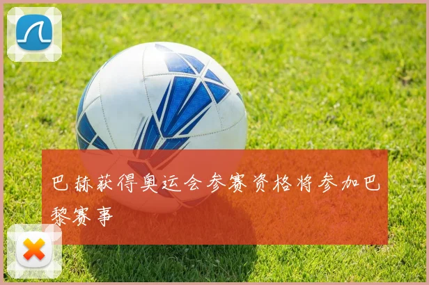 巴赫获得奥运会参赛资格将参加巴黎赛事