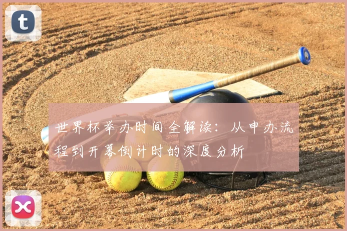 世界杯举办时间全解读：从申办流程到开幕倒计时的深度分析