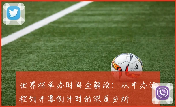 世界杯举办时间全解读：从申办流程到开幕倒计时的深度分析
