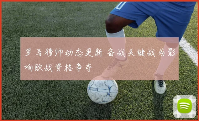 罗马穆帅动态更新 备战关键战或影响欧战资格争夺